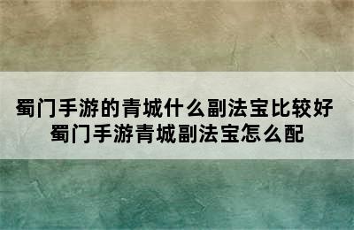 蜀门手游的青城什么副法宝比较好 蜀门手游青城副法宝怎么配